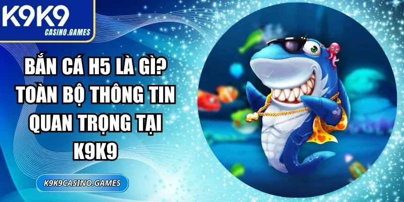 Bắn Cá H5 Là Gì